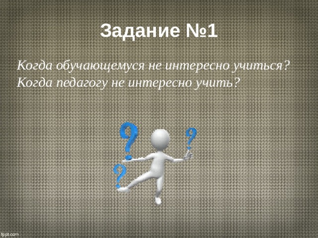 Задание №1 Когда обучающемуся не интересно учиться? Когда педагогу не интересно учить? 