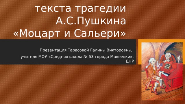 Тест на знание текста трагедии А.С.Пушкина «Моцарт и Сальери» Презентация Тарасовой Галины Викторовны, учителя МОУ «Средняя школа № 53 города Макеевки», ДНР