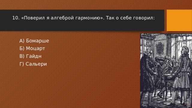 10. «Поверил я алгеброй гармонию». Так о себе говорил: А) Бомарше Б) Моцарт В) Гайдн Г) Сальери