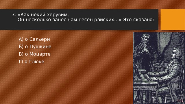 3. «Как некий херувим, Он несколько занес нам песен райских…» Это сказано: А) о Сальери Б) о Пушкине В) о Моцарте Г) о Глюке