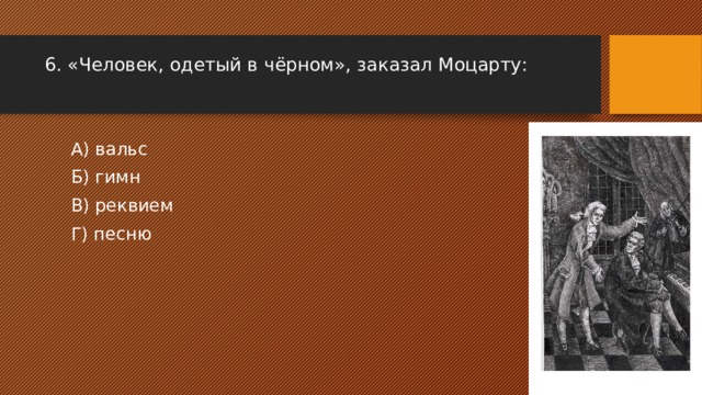 6. «Человек, одетый в чёрном», заказал Моцарту: А) вальс Б) гимн В) реквием Г) песню