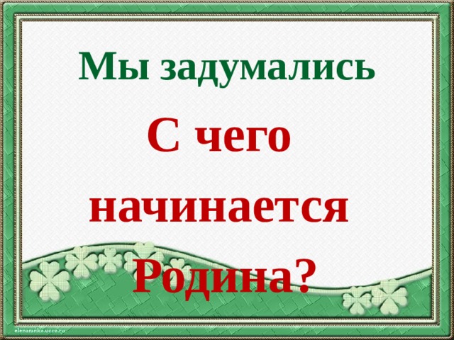 Мы задумались С чего начинается Родина? 