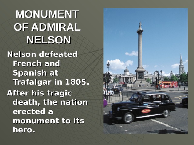 MONUMENT OF ADMIRAL NELSON Nelson defeated French and Spanish at Trafalgar in 1805. After his tragic death, the nation erected a monument to its hero.