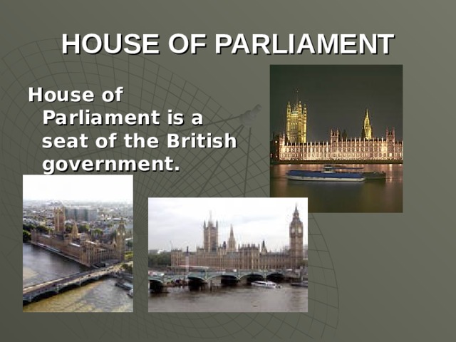 HOUSE OF PARLIAMENT House of Parliament is a seat of the British government.
