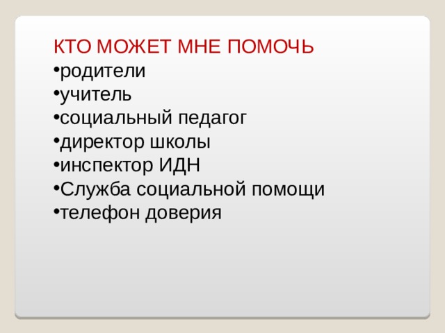 КТО МОЖЕТ МНЕ ПОМОЧЬ родители учитель социальный педагог директор школы инспектор ИДН Служба социальной помощи телефон доверия 