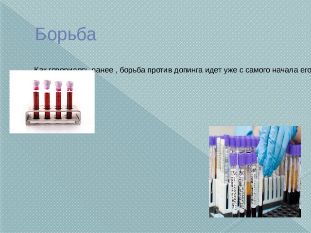 Борьба Как говорилось ранее , борьба против допинга идет уже с самого начала его применения . Допинг может временно лишить спортсмена деятельности , а то и навсегда. Если даже спортсмен примет допинг , то по анализу крови его вычислят и дисквалифицируют с соревнований . 