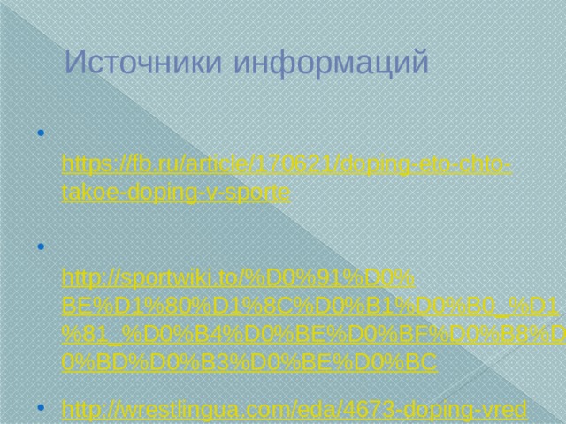 Источники информаций   https://fb.ru/article/170621/doping-eto-chto-takoe-doping-v-sporte    http://sportwiki.to/%D0%91%D0%BE%D1%80%D1%8C%D0%B1%D0%B0_%D1%81_%D0%B4%D0%BE%D0%BF%D0%B8%D0%BD%D0%B3%D0%BE%D0%BC  http://wrestlingua.com/eda/4673-doping-vred.html 
