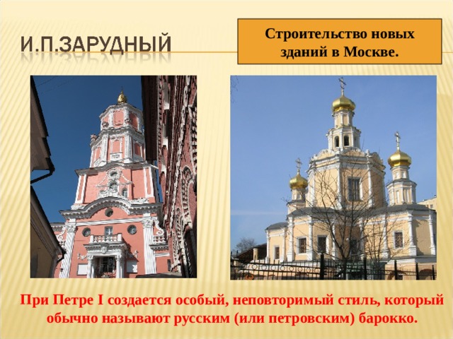 Строительство новых зданий в Москве.  При Петре I создается особый, неповторимый стиль, который  обычно называют русским (или петровским) барокко. 