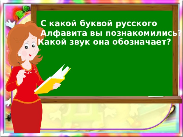 С какой буквой русского Алфавита вы познакомились? Какой звук она обозначает? 