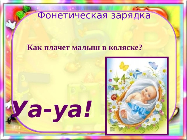 Фонетическая зарядка Как плачет малыш в коляске? Уа-уа! 