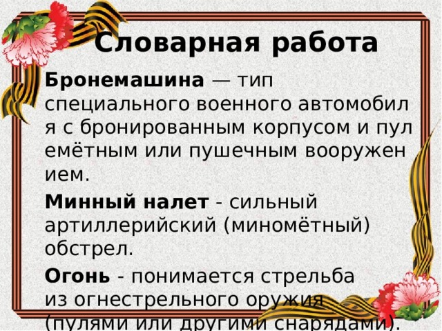 Словарная работа Бронемашина — тип специального военного автомобиля с бронированным корпусом и пулемётным или пушечным вооружением. Минный налет - сильный артиллерийский (миномётный) обстрел. Огонь - понимается стрельба из огнестрельного оружия (пулями или другими снарядами). 