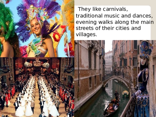  They like carnivals, traditional music and dances, evening walks along the main streets of their cities and villages. 