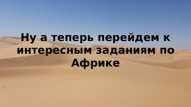 Теперь перейдем к интересным заданиям по Африке Ну а теперь перейдем к интересным заданиям по Африке 