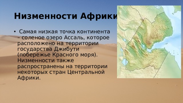 Низменности Африки:   Самая низкая точка континента – соленое озеро Ассаль, которое расположено на территории государства Джибути (побережье Красного моря). Низменности также распространены на территории некоторых стран Центральной Африки.  