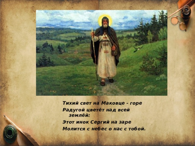 Тихий свет на Маковце - горе Радугой цветёт над всей землёй: Этот инок Сергий на заре Молится с небес о нас с тобой.  