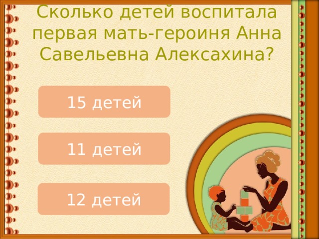 Сколько детей воспитала первая мать-героиня Анна Савельевна Алексахина? 15 детей 11 детей 12 детей 