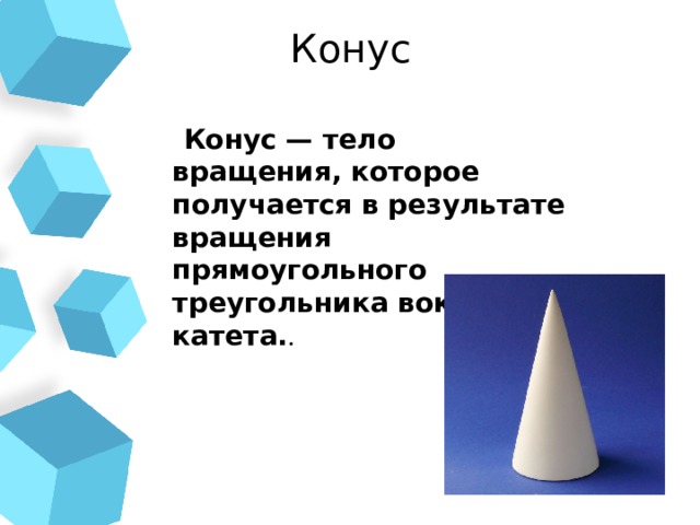 Конус  Конус — тело вращения, которое получается в результате вращения прямоугольного треугольника вокруг его катета. .  