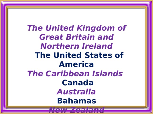  Тhe United Kingdom of Great Britain and Northern Ireland  The United States of America The Caribbean Islands  Canada Australia Bahamas New Zealand     