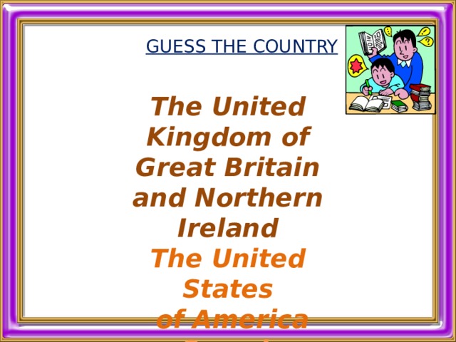 GUESS THE COUNTRY   Тhe United Kingdom of Great Britain and Northern Ireland The United States  of America  Canada Australia 