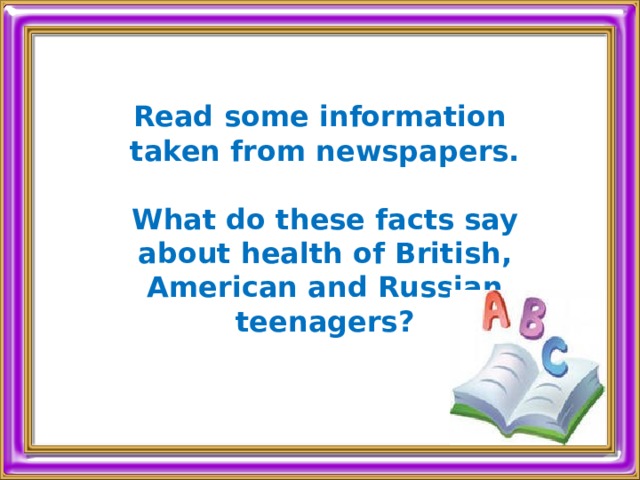 Read some information taken from newspapers.  What do these facts say about health of British, American and Russian teenagers? 