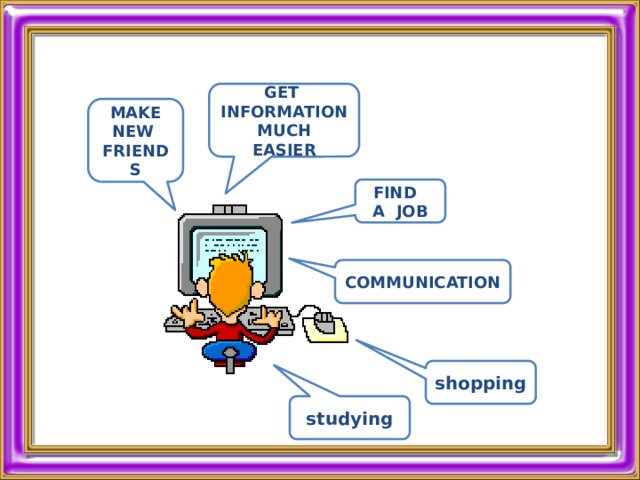 GET INFORMATION MUCH EASIER MAKE NEW FRIENDS  FIND A JOB COMMUNICATION shopping studying 