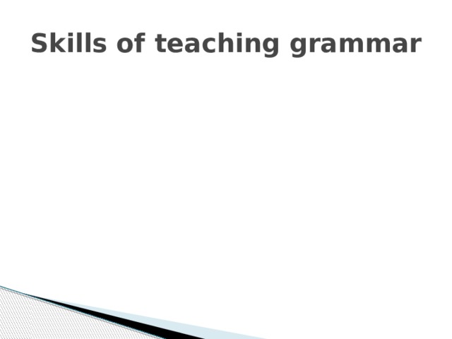 Reading Reading Reading Reading Skills of teaching grammar Receptive Productive Writing Writing Writing Writing Listening Listening Speaking Speaking 