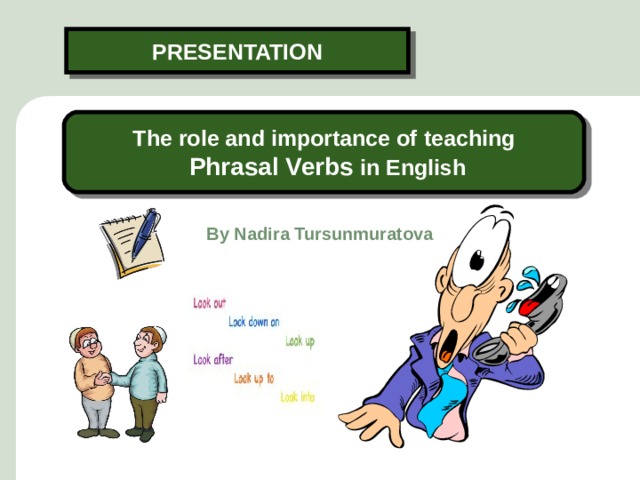  PRESENTATION   The role and importance of teaching  Phrasal Verbs in English   By  Nadira Tursunmuratova 