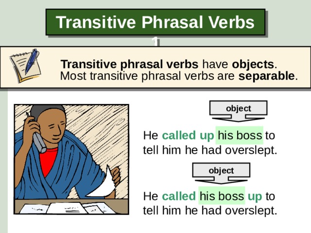 Transitive Phrasal Verbs 1  Transitive phrasal verbs have objects .  Most transitive phrasal verbs are separable . object He called up his boss to tell him he had overslept. object He called his boss up  to tell him he had overslept.  