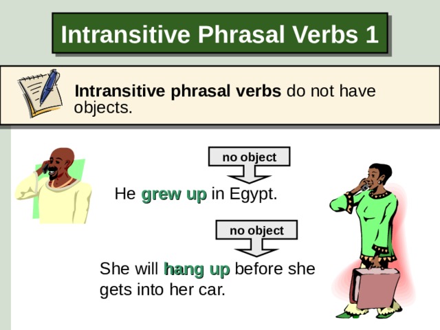 Intransitive Phrasal Verbs 1  Intransitive phrasal verbs do not have objects.  no object He grew up  in Egypt. no object She will  hang up  before she gets into her car.  