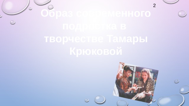 2 Образ современного подростка в творчестве Тамары Крюковой  