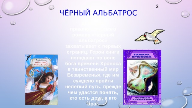  Чёрный альбатрос   3 Действие приключенческого романа «Черный альбатрос» захватывает с первых страниц. Герои книги попадают по воле бога времени Хроноса в таинственный мир Безвременья, где им суждено пройти нелегкий путь, прежде чем удастся понять, кто есть друг, а кто враг. 