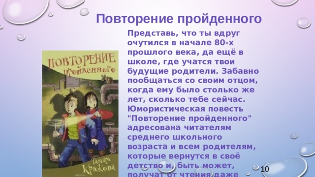 Повторение пройденного Представь, что ты вдруг очутился в начале 80-х прошлого века, да ещё в школе, где учатся твои будущие родители. Забавно пообщаться со своим отцом, когда ему было столько же лет, сколько тебе сейчас. Юмористическая повесть 