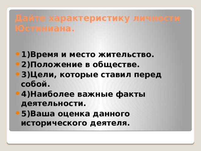 Дайте характеристику личности Юстиниана. 1)Время и место жительство. 2)Положение в обществе. 3)Цели, которые ставил перед собой. 4)Наиболее важные факты деятельности. 5)Ваша оценка данного исторического деятеля. 