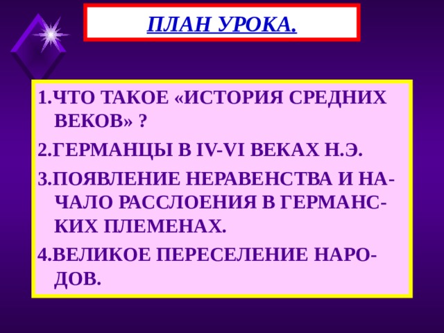 ПЛАН УРОКА. 1.ЧТО ТАКОЕ «ИСТОРИЯ СРЕДНИХ ВЕКОВ» ? 2.ГЕРМАНЦЫ В IV-VI ВЕКАХ Н.Э. 3.ПОЯВЛЕНИЕ НЕРАВЕНСТВА И НА-ЧАЛО РАССЛОЕНИЯ В ГЕРМАНС-КИХ ПЛЕМЕНАХ. 4.ВЕЛИКОЕ ПЕРЕСЕЛЕНИЕ НАРО-ДОВ. 