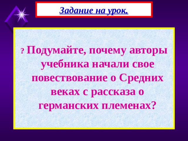 Задание на урок.  ? Подумайте, почему авторы учебника начали свое повествование о Средних веках с рассказа о германских племенах? 