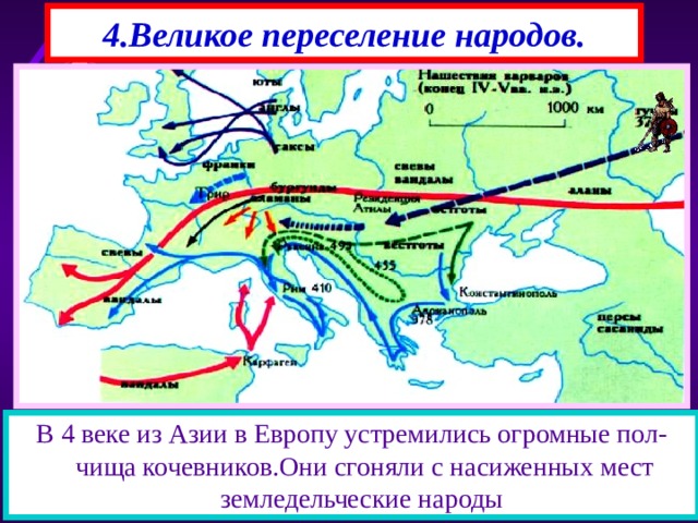 4.Великое переселение народов. В 4 веке из Азии в Европу устремились огромные пол-чища кочевников.Они сгоняли с насиженных мест земледельческие народы 