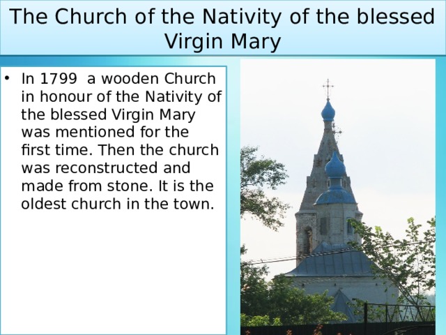 The Church of the Nativity of the blessed Virgin Mary In 1799 a wooden Church in honour of the Nativity of the blessed Virgin Mary was mentioned for the first time. Then the church was reconstructed and made from stone. It is the oldest church in the town. 
