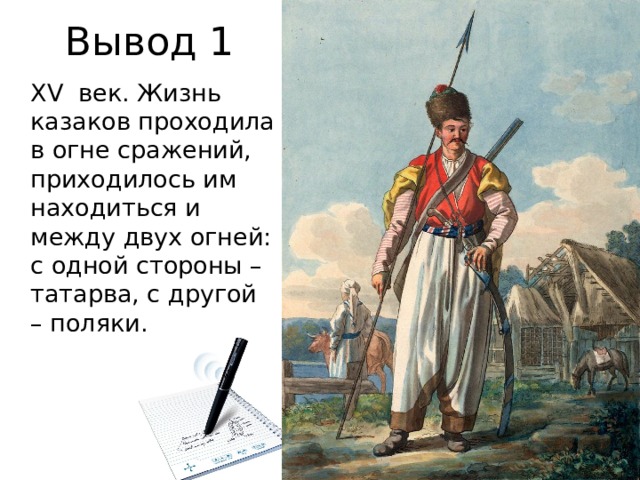Вывод 1 XV век. Жизнь казаков проходила в огне сражений, приходилось им находиться и между двух огней: с одной стороны – татарва, с другой – поляки. 