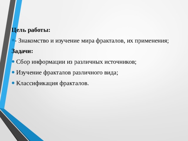 Цель работы: - Знакомство и изучение мира фракталов, их применения; Задачи:   Сбор информации из различных источников;   Изучение фракталов различного вида;   Классификация фракталов.  