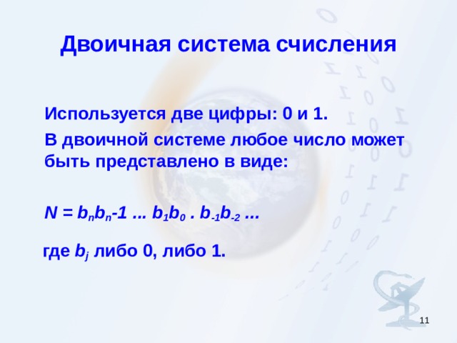 Двоичная система счисления  Используется две цифры: 0 и 1.  В двоичной системе любое число может быть представлено в виде:   N = b n b n -1 ... b 1 b 0  . b -1 b -2  ...   где b j либо 0, либо 1.   