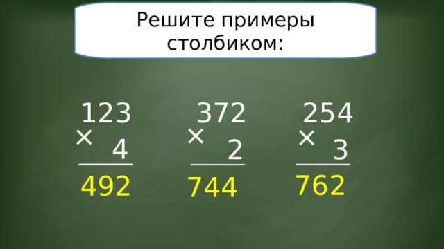 Решите примеры столбиком: 123 254 372 × × × 4 3 2 762 49 2 744 