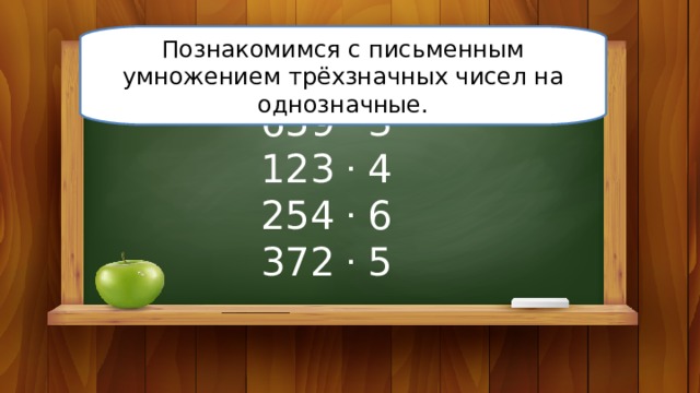 Познакомимся с письменным умножением трёхзначных чисел на однозначные. 659 . 3 123 . 4 254 . 6 372 . 5 