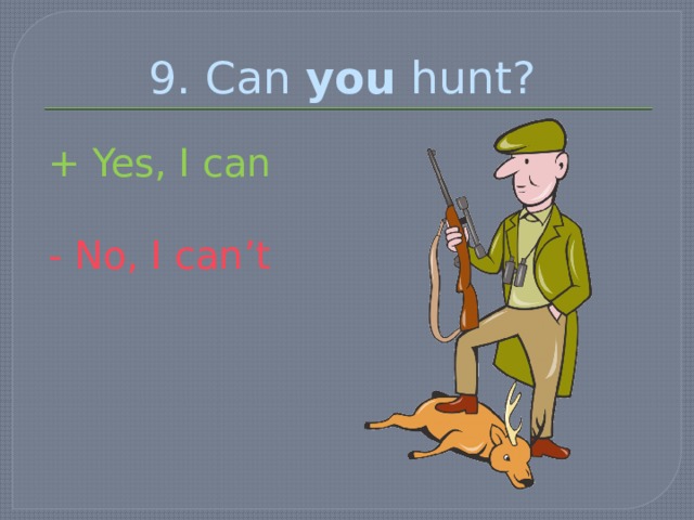 9. Can you hunt? + Yes, I can - No, I can’t 