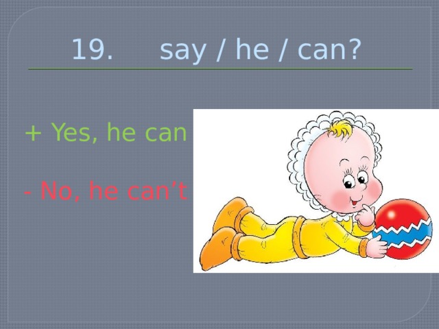 19. say / he / can? + Yes, he can - No, he can’t 
