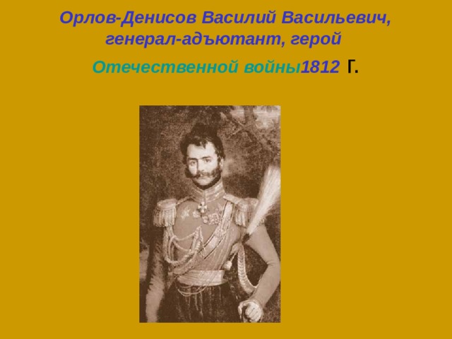 Орлов-Денисов Василий Васильевич, генерал-адъютант, герой  Отечественной войны 1812 г. 