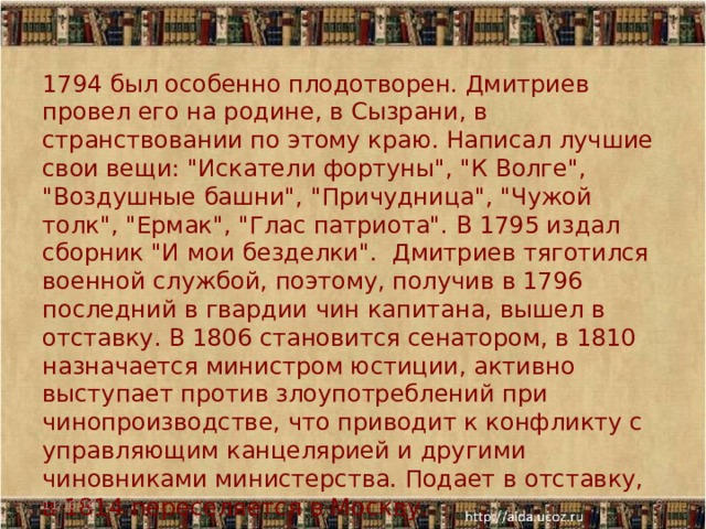 1794 был особенно плодотворен. Дмитриев провел его на родине, в Сызрани, в странствовании по этому краю. Написал лучшие свои вещи: 
