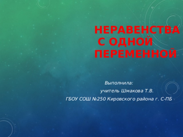 Неравенства  с одной  переменной Выполнила:                         учитель Шмакова Т.В.              ГБОУ СОШ №250 Кировского района г. С-ПБ   