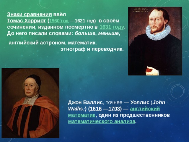 Знаки сравнения  ввёл Томас Хэрриот  ( 1560 год  —1621 год)  в своём сочинении, изданном посмертно в 1631 году . До него писали словами: больше , меньше , английский астроном, математик,  этнограф и переводчик. Открытые места на слайде используем для интерактивной доски, чтобы изображать рисунки к примерам. Джон Валлис , точнее — Уоллис ( John Wallis; ) ( 1616  — 1703 ) — английский  математик , один из предшественников математического анализа . 