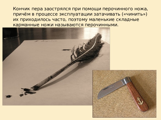 Кончик пера заострялся при помощи перочинного ножа, причём в процессе эксплуатации затачивать («чинить») их приходилось часто, поэтому маленькие складные карманные ножи называются перочинными. 