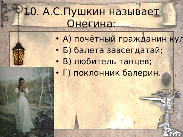 10. А.С.Пушкин называет Онегина: А) почётный гражданин кулис; Б) балета завсегдатай; В) любитель танцев; Г) поклонник балерин. 